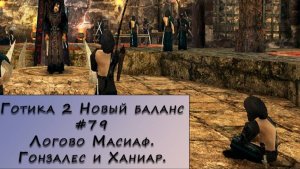 Gothic 2 New Balance. Прохождение. #79 – Логово Масиаф. Гонзалес и Ханиар.