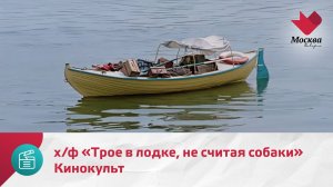 Кинокульт. Х/ф «Трое в лодке, не считая собаки» | Москва.Доверие