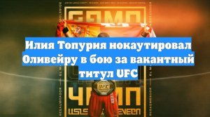Илия Топурия нокаутировал Оливейру в бою за вакантный титул UFC