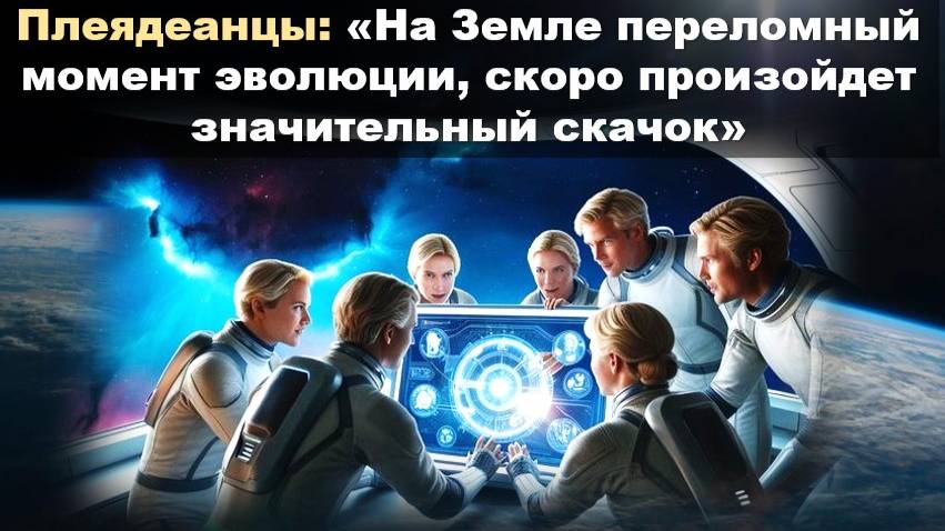 Плеядеанцы: Мы здесь, чтобы инициировать перемены, которые затронут не только Землю, но и Вселенную