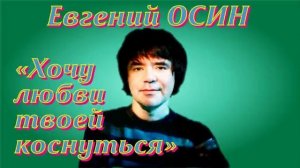 Евгений Осин "Хочу любви твоей коснуться"