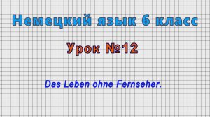 Немецкий язык 6 класс (Урок№12 - Das Leben ohne Fernseher.)