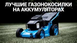 ТОП-7 аккумуляторных газонокосилок 2025 🌱🏆 – Лучший выбор для вашей дачи!