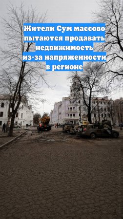 Жители Сум массово пытаются продавать недвижимость из-за напряженности в регионе
