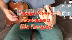 Танцы Минус - Половинка (На гитаре)