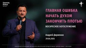 "Главная ошибка начать Духом закончить плотью" - Андрей Дириенко - 29.06.2025