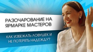 Разочарование на Ярмарке Мастеров, Как избежать ловушек и не потерять надежду?