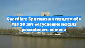 Guardian: Британская спецслужба MI5 20 лет безуспешно искала российского шпиона