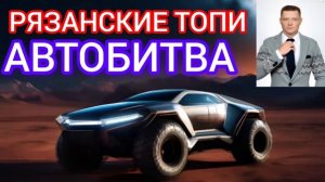 РЯЗАНСКИЕ ТОПИ. АВТОБИТВА.