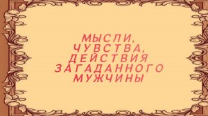 РАСКЛАД ТАРО "МЫСЛИ, ЧУСТВА, ДЕЙСТВИЯ ЗАГАДАННОГО МУЖЧИНЫ"