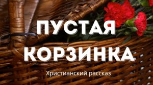 Пустая корзинка | Вдохновляющая христианская история