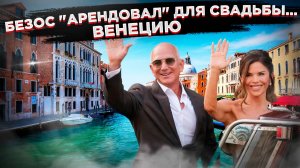 Безос захватил Венецию для свадьбы! 50 млн на торжество и 1,1 млрд городу!