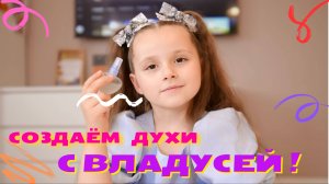 СОЗДАЕМ СВОЙ ЛЮБИМЫЙ АРОМАТ ДУХОВ С ВЛАДУСЕЙ