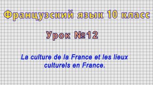 Французский язык 10 класс (Урок№12 - La culture de la France et les lieux culturels en France.)