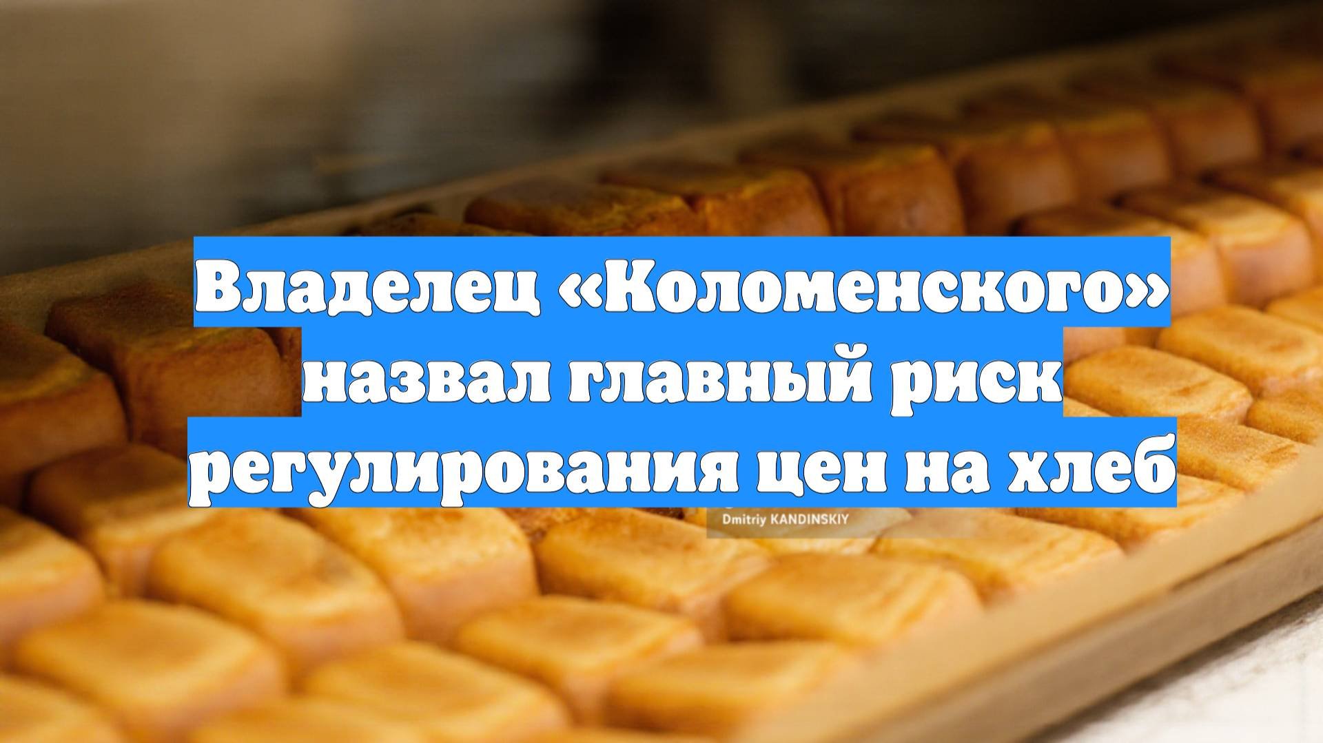 Владелец «Коломенского» назвал главный риск регулирования цен на хлеб