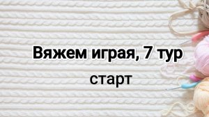 Вяжем играя с Еленой Велиной, 7 тур, старт