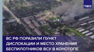 ВС РФ поразили пункт дислокации и место хранения беспилотников ВСУ в Конотопе