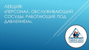 Лекция: "Персонал, обслуживающий сосуды, работающие под давлением".
