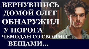 Истории из жизни. Вернувшись домой Олег обнаружил  у порога чемодан со своими вещами  Аудио рассказы