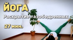 27 мин. Раскрытие тазобедренных