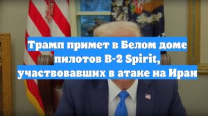 Трамп примет в Белом доме пилотов B-2 Spirit, участвовавших в атаке на Иран