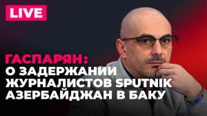 Гаспарян: встреча глав МИД стран ОДКБ, рейды Sputnik Азербайджан, ситуация вокруг Армянской церкви