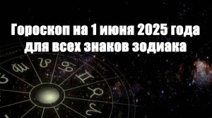 Гороскоп на 1 июня 2025 года для всех знаков зодиака