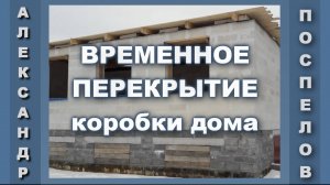 Временное перекрытие коробки дома на зиму от снега