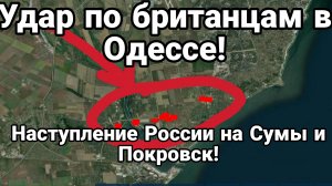 Удар ПО БРИТАНЦАМ В ОДЕССЕ! НАСТУПЛЕНИЕ НА СУМЫ И ПОКРОВСК