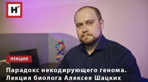 Парадокс некодирующего генома. Лекция биолога Алексея Шацких