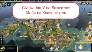 Civilization V на Божестве: Майя на Континентах