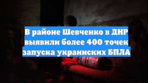 В районе Шевченко в ДНР выявили более 400 точек запуска украинских БПЛА