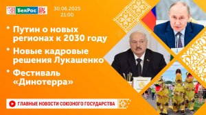 Путин о новых регионах к 2030 году/Новые кадровые решения Лукашенко/Фестиваль «Динотерра»