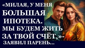 Истории из  жизни. Милая, у меня большая ипотека. Мы будем жить за твой счет,  заявил Аудио рассказы