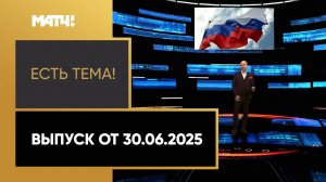 «Есть тема!». Выпуск от 30.06.2025