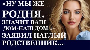Истории из  жизни. НУ МЫ ЖЕ РОДНЯ. Значит ваш дом наш дом, заявил наглый  родственник Аудио рассказы