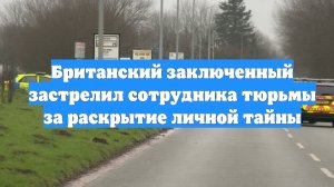 Британский заключенный застрелил сотрудника тюрьмы за раскрытие личной тайны