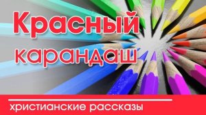 Красный карандаш - ИНТЕРЕСНЫЙ ХРИСТИАНСКИЙ РАССКАЗ | Христианские рассказы