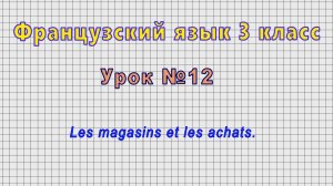 Французский язык 3 класс (Урок№12 - Les magasins et les achats.)