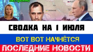СВОДКА БОЕВЫХ ДЕЙСТВИЙ - ВОЙНА НА УКРАИНЕ НА 1 ИЮЛЯ, НОВОСТИ СВО