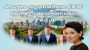 Граждане ЕАЭС могут стать самозанятыми в России. Особенности самозанятости, отличия от других систем
