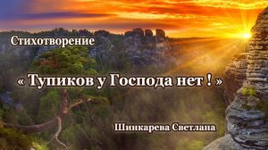 "Тупиков у Господа нет! " Стих, Шинкарева Светлана