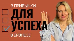 3 ПРИВЫЧКИ ДЛЯ УСПЕХА В БИЗНЕСЕ