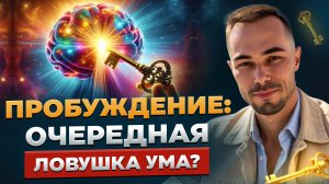 Пробуждение: верный путь или очередная ловушка ума?
