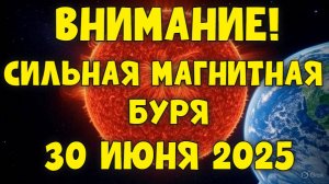 🚨 ВНИМАНИЕ! СИЛЬНАЯ МАГНИТНАЯ БУРЯ 30 ИЮНЯ 2025 — ВОЗМОЖЕН КРАСНЫЙ УРОВЕНЬ! ⚡