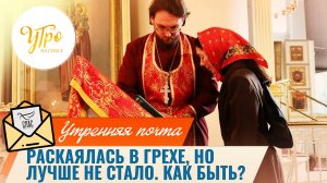 Раскаялась в грехе, но лучше не стало. Как быть? / Утренняя почта