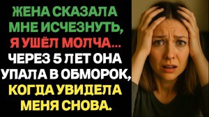 Жена сказала мне исчезнуть, я ушёл молча…Через 5 лет она рухнула, когда увидела меня снова.