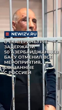В Екатеринбурге задержали 50 азербайджанцев: Баку отменил все мероприятия, связанные с Россией