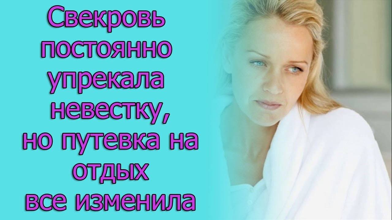 Свекровь постоянно упрекала невестку, но путевка на отдых все изменила