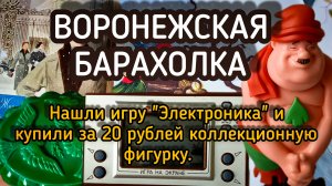 ВОРОНЕЖСКАЯ БАРАХОЛКА| НАШЛИ ИГРУ "ЭЛЕКТРОНИКА" И КУПИЛИ ЗА 20 РУБЛЕЙ КОЛЛЕКЦИОННУЮ ФИГУРКУ 🔥